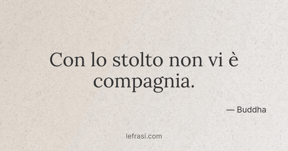 Con lo stolto non vi è compagnia