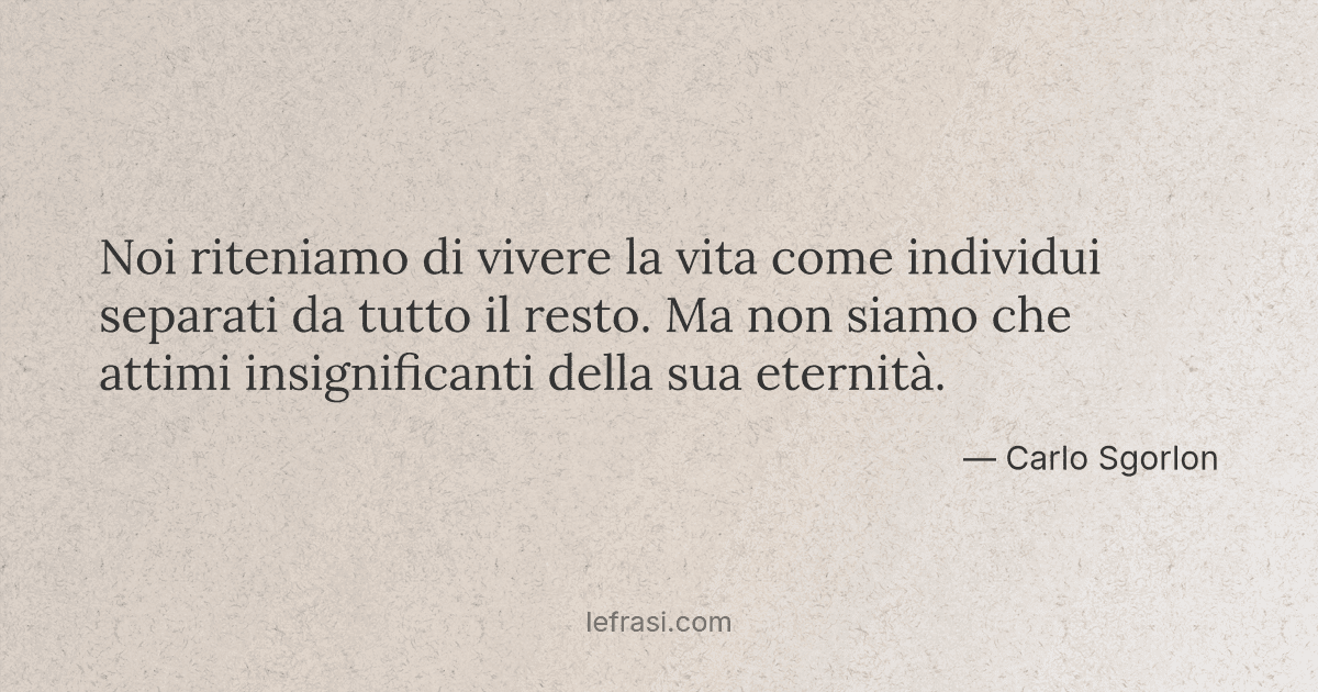 Noi riteniamo di vivere la vita come individui separati ...