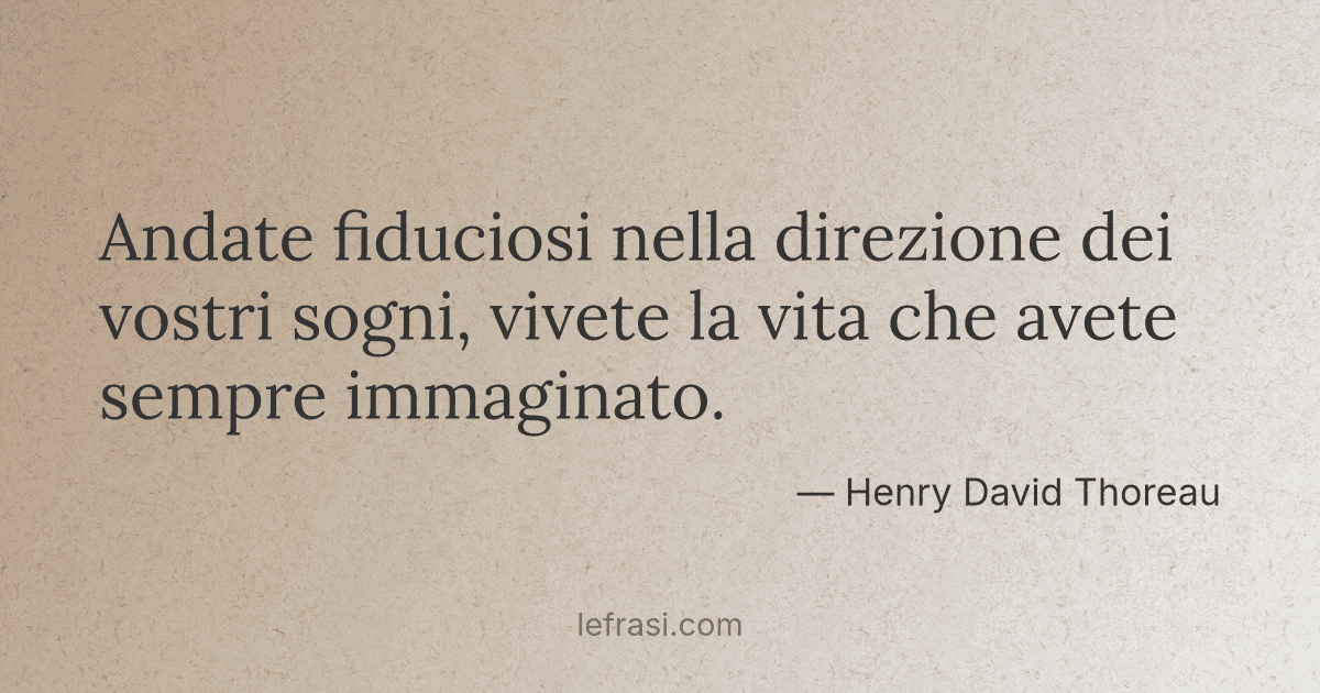 Andate fiduciosi nella direzione dei vostri sogni vivete ...