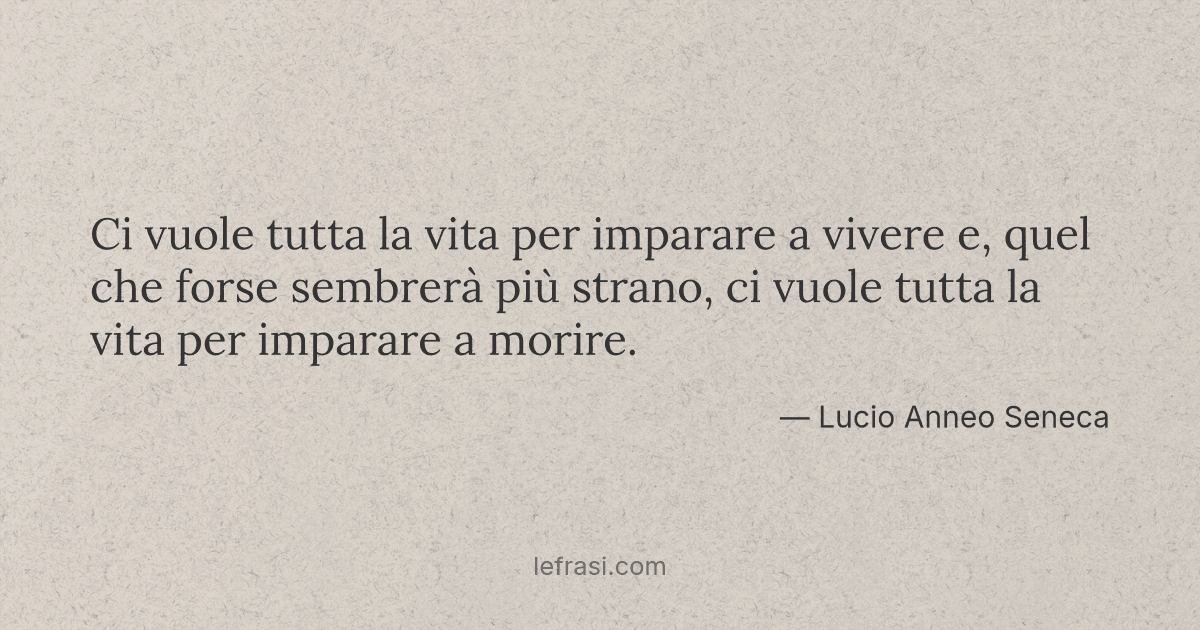 Ci vuole tutta la vita per imparare a vivere e quel che ...