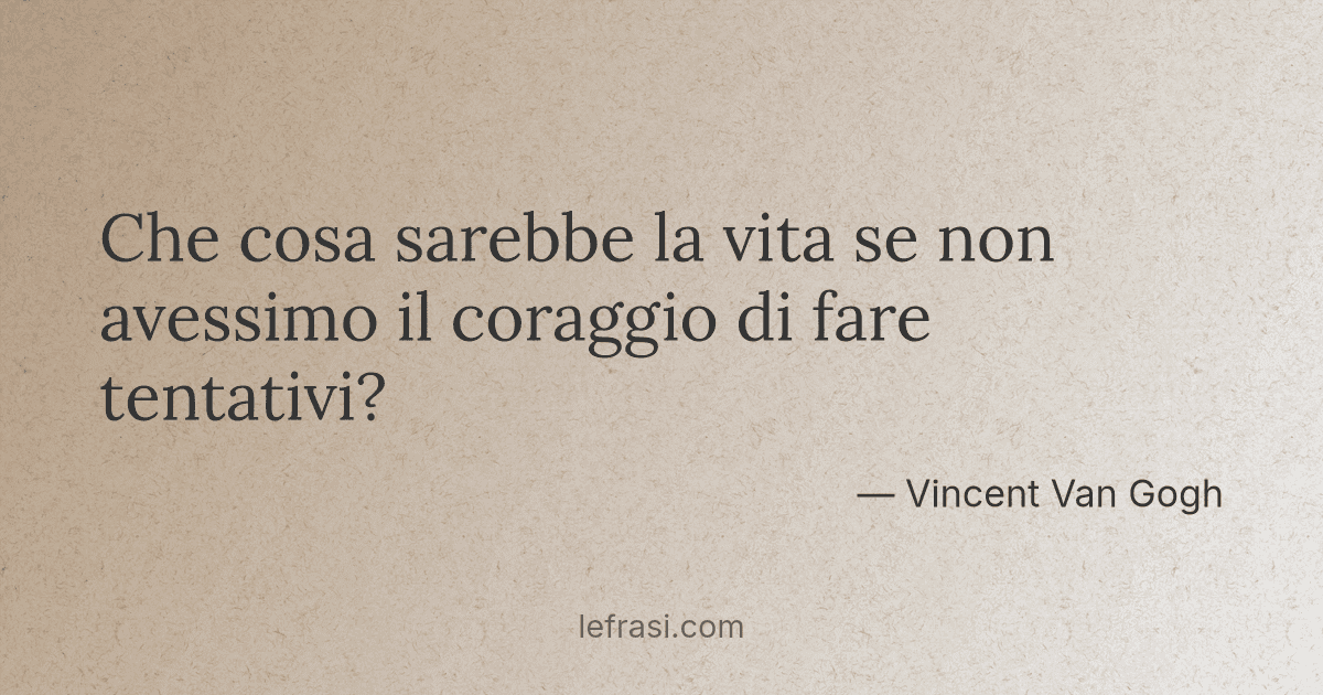Che cosa sarebbe la vita se non avessimo il coraggio di ...