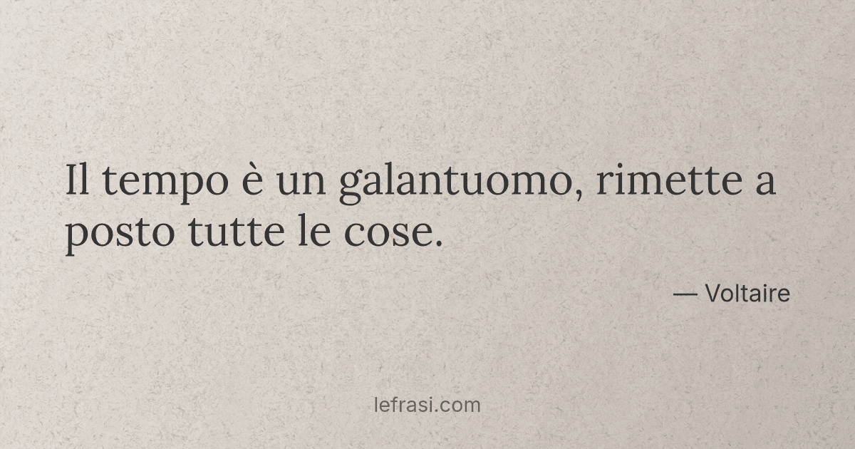 il tempo è galantuomo restituisce tutto a tutti