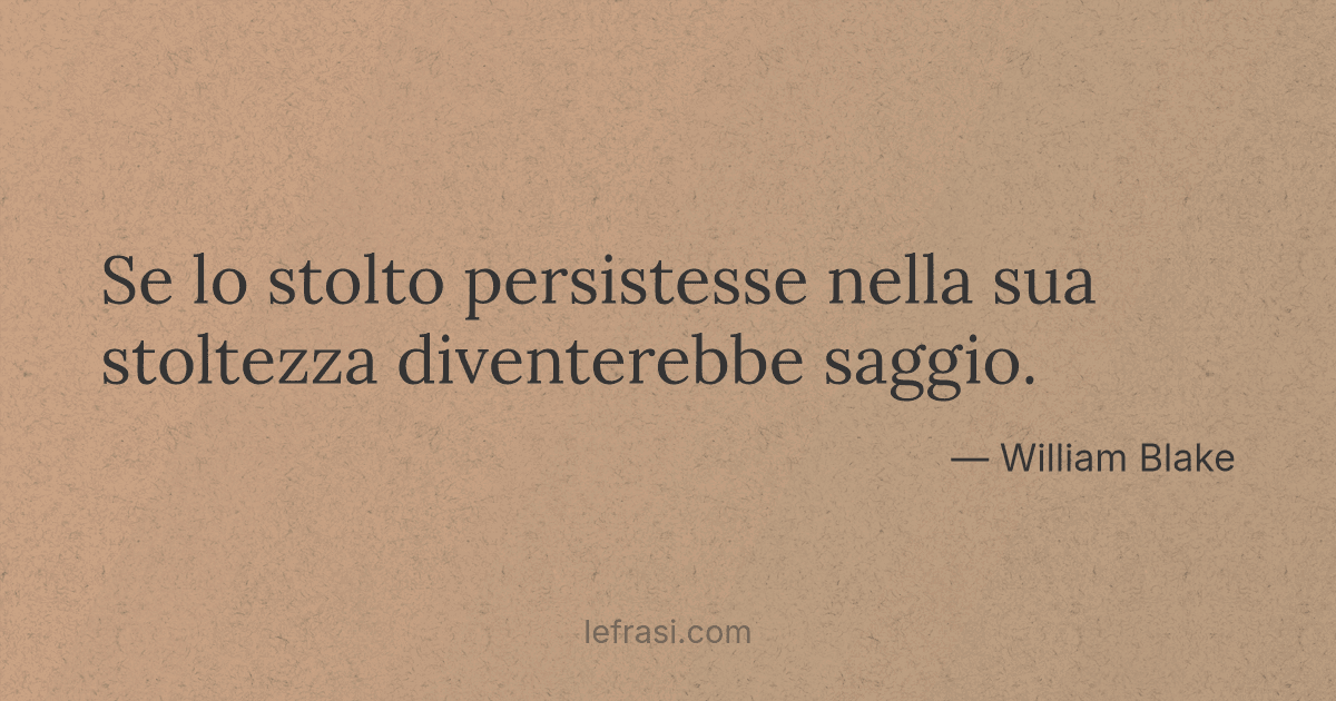 Se lo stolto persistesse nella sua stoltezza diventerebbe ...