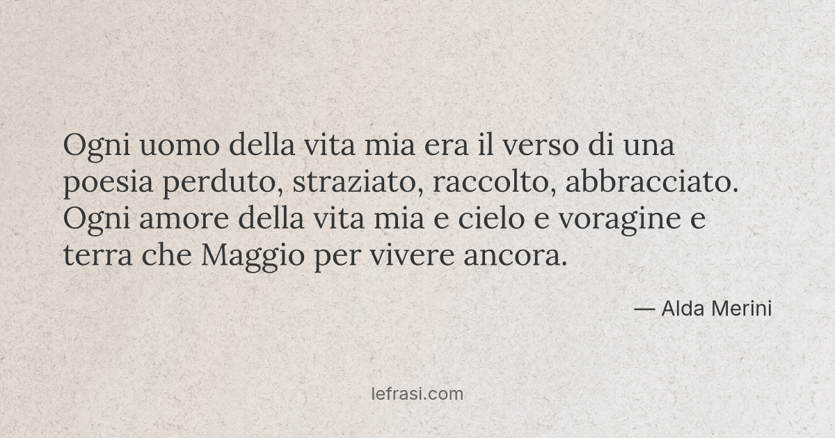 Ogni uomo della vita mia era il verso di una poesia perduto