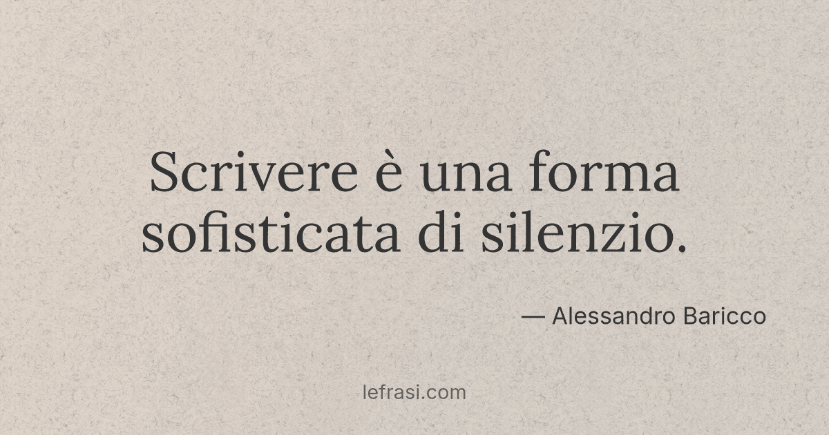 Scrivere è una forma sofisticata di silenzio