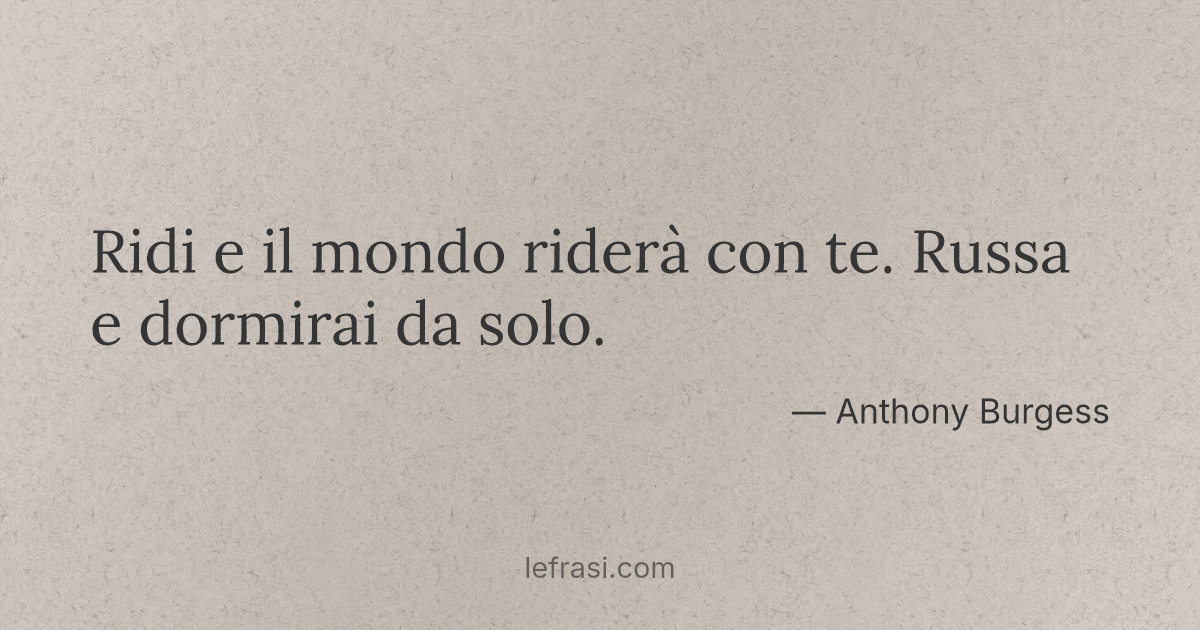 Ridi e il mondo riderà con te Russa e dormirai da solo ...