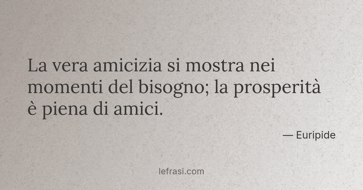 La vera amicizia si mostra nei momenti del bisogno; la
