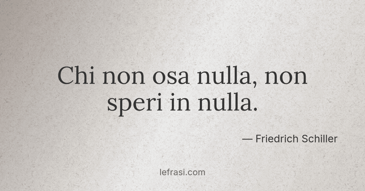 Chi non osa nulla non speri in nulla