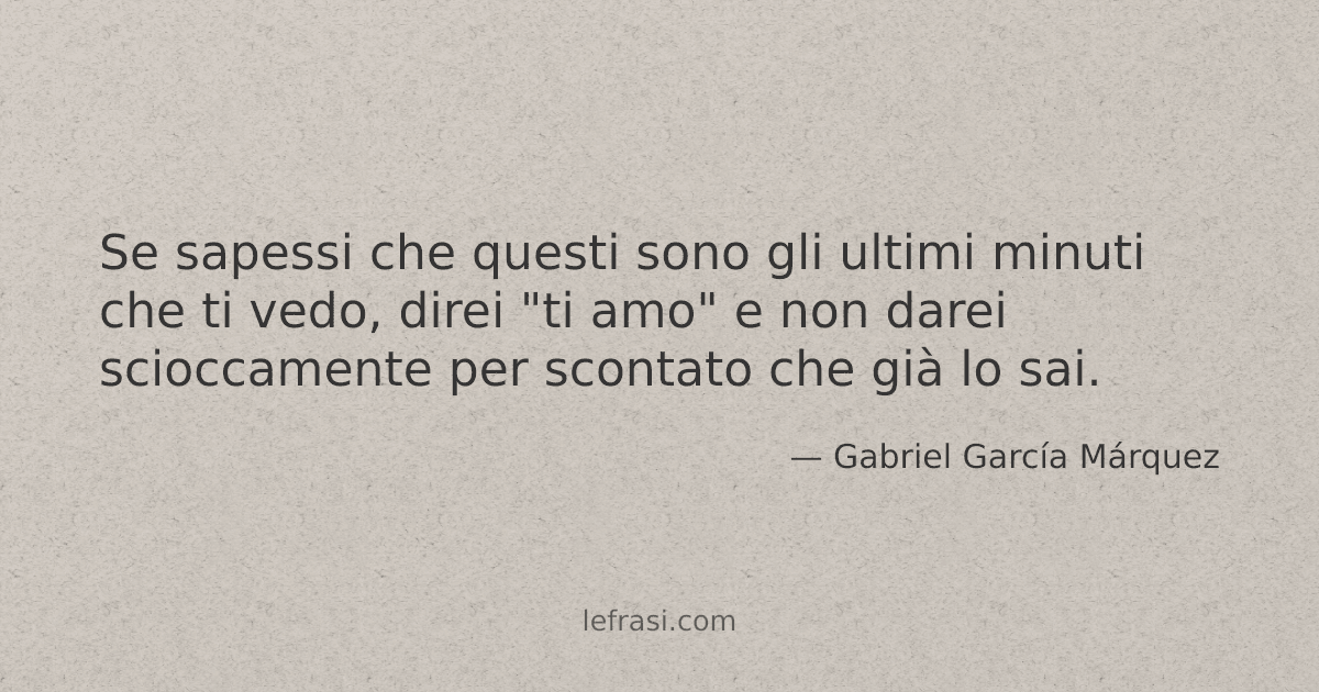Se sapessi che questi sono gli ultimi minuti che ti vedo