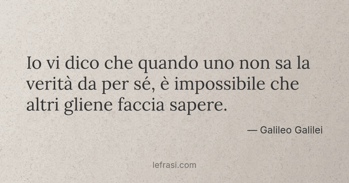 Io vi dico che quando uno non sa la verità da per sé è
