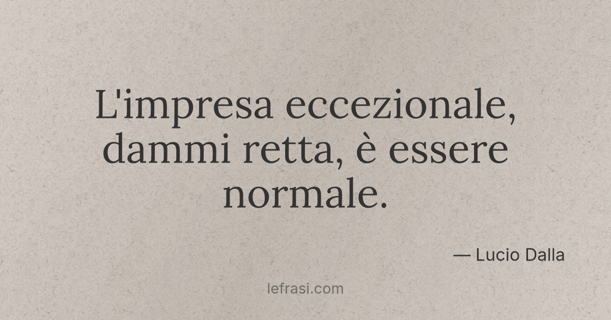 Ma L Impresa Eccezionale Dammi Retta è Essere Normale