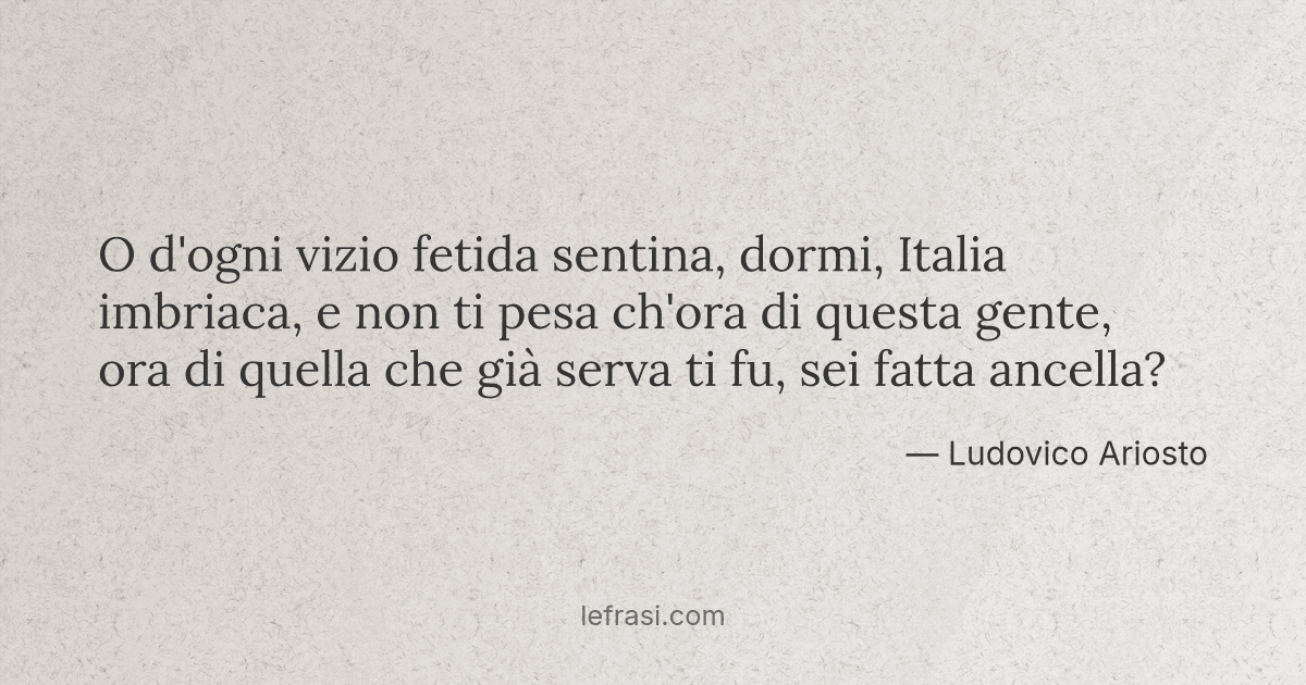 O d'ogni vizio fetida sentina dormi Italia imbriaca e non