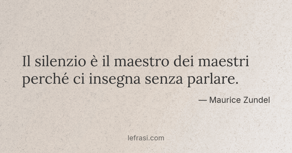 Il silenzio è il maestro dei maestri perché ci insegna