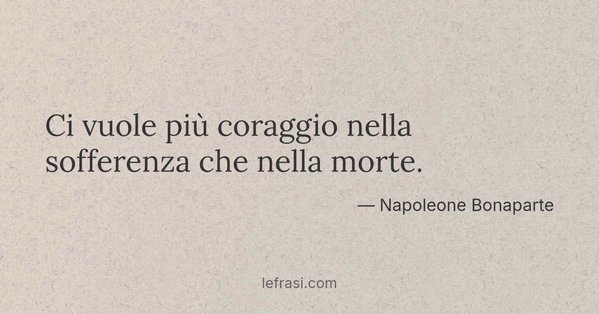 Ci vuole più coraggio nella sofferenza che nella morte