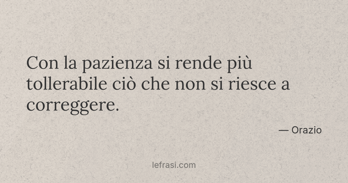 Con la pazienza si rende più tollerabile ciò che non si