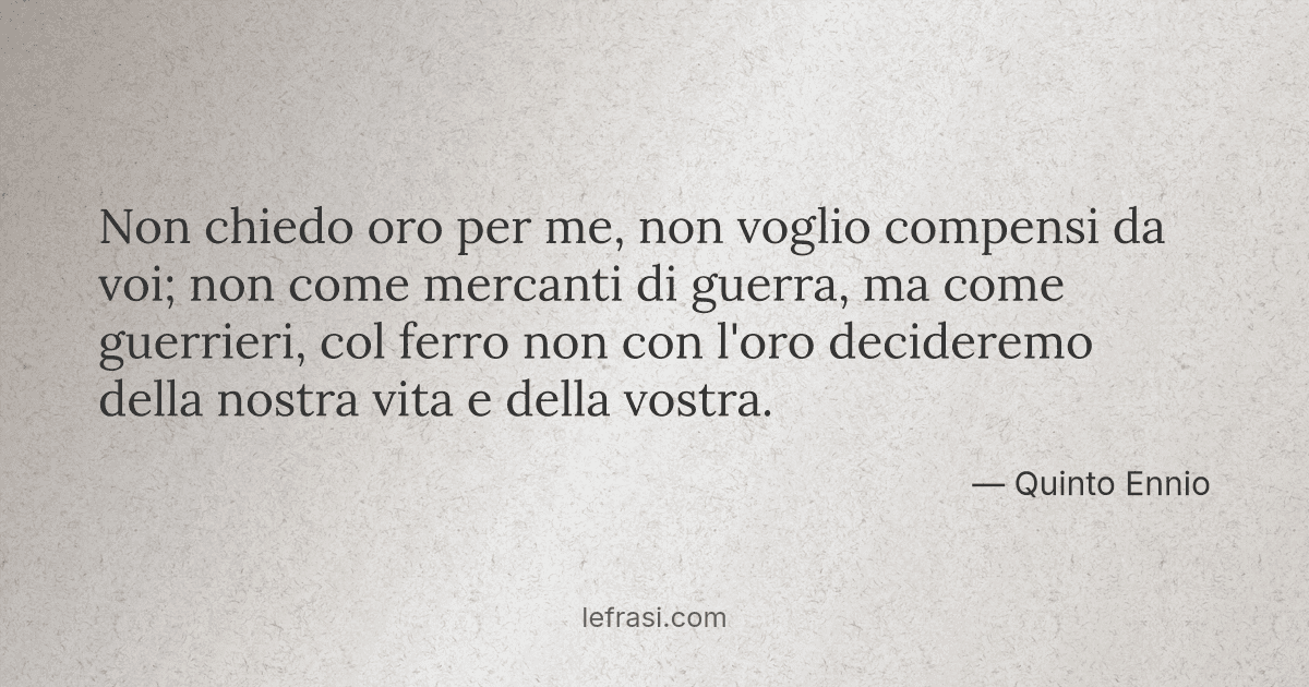 Non chiedo oro per me non voglio compensi da voi; non come