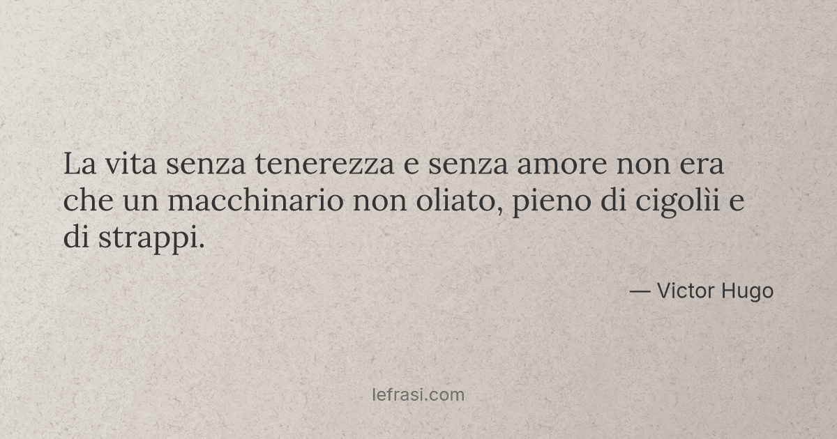 La vita senza tenerezza e senza amore non era che un macchinario