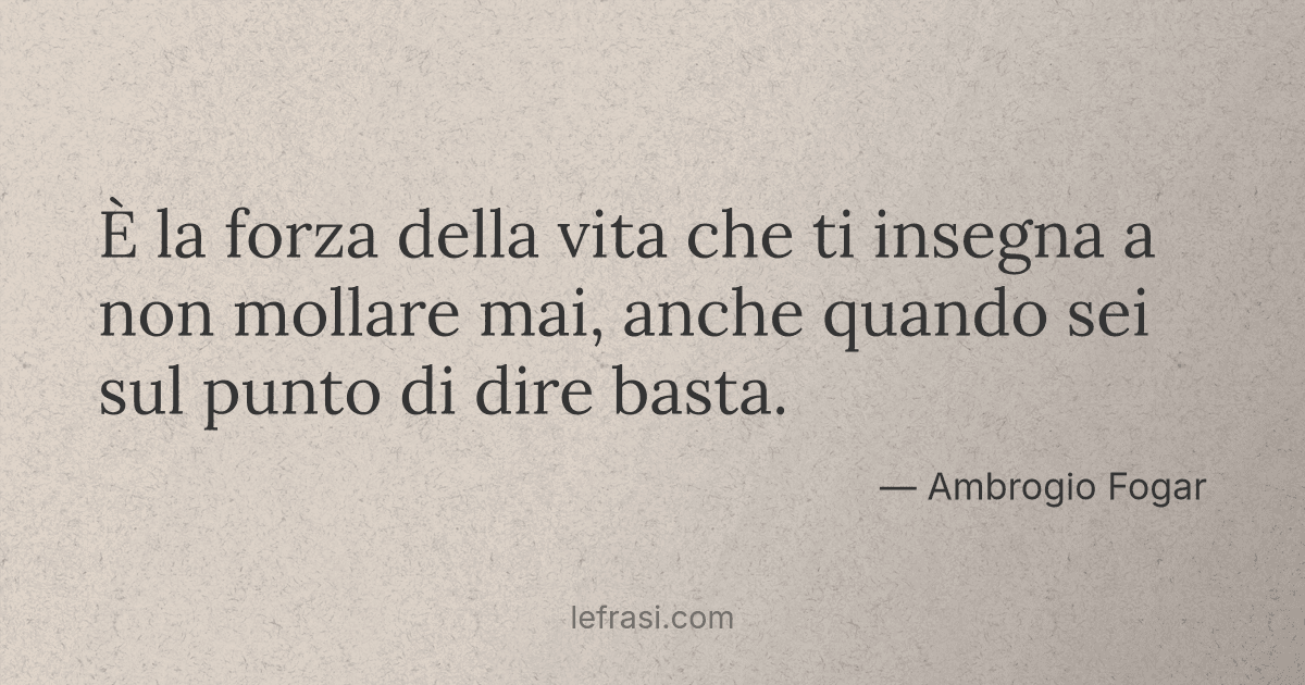 E La Forza Della Vita Che Ti Insegna A Non Mollare Mai