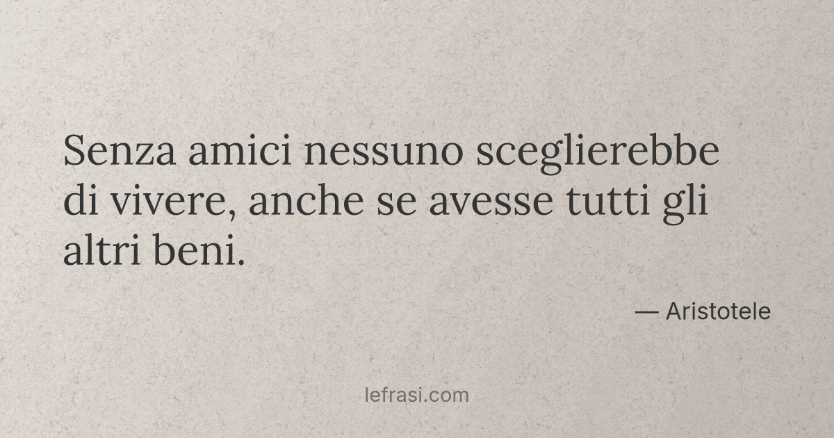 Senza amici nessuno sceglierebbe di vivere, anche se aves...