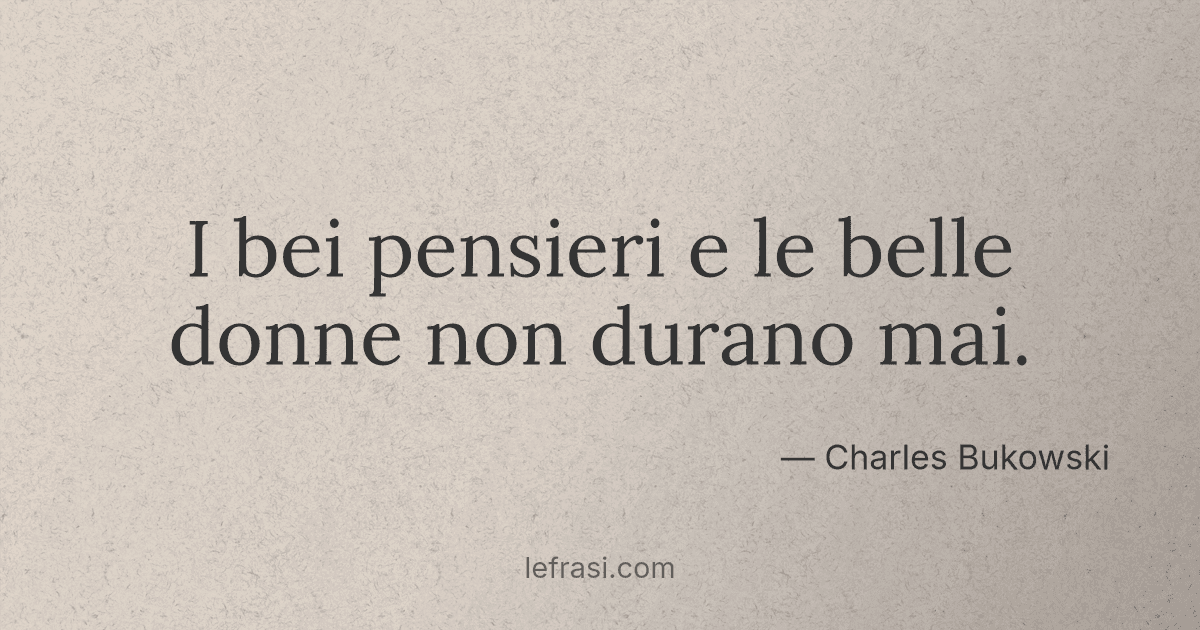 I Bei Pensieri E Le Belle Donne Non Durano Mai