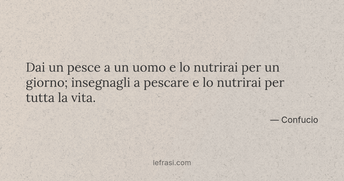 Dai un pesce a un uomo e lo nutrirai per un giorno; inseg...