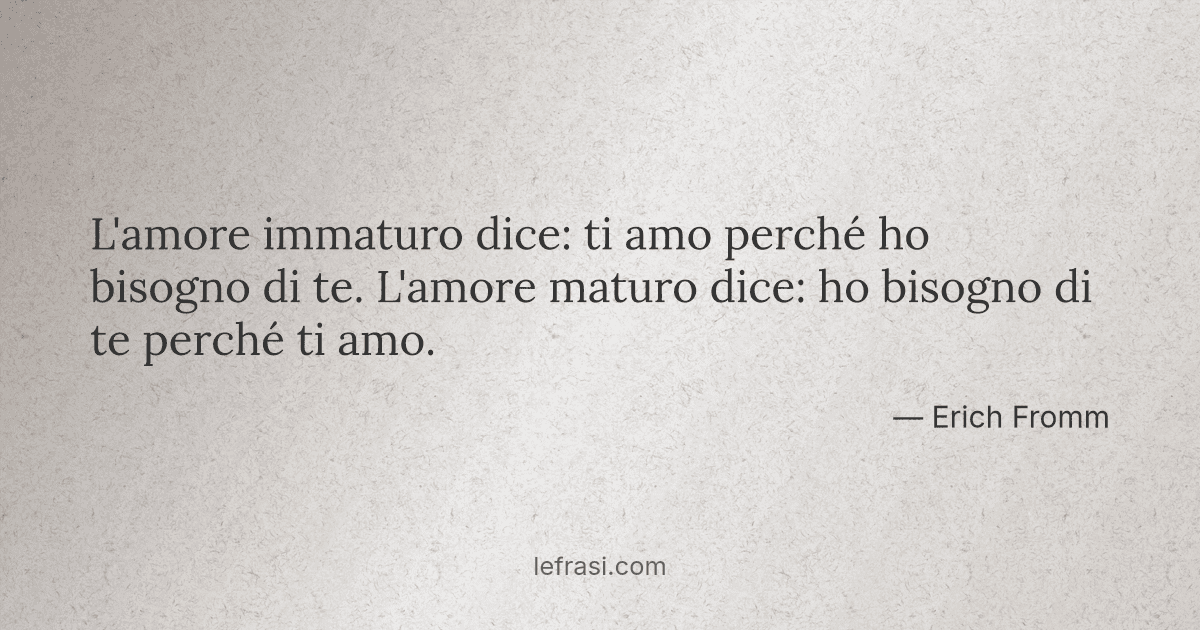 L Amore Immaturo Dice Ti Amo Perche Ho Bisogno Di Te L