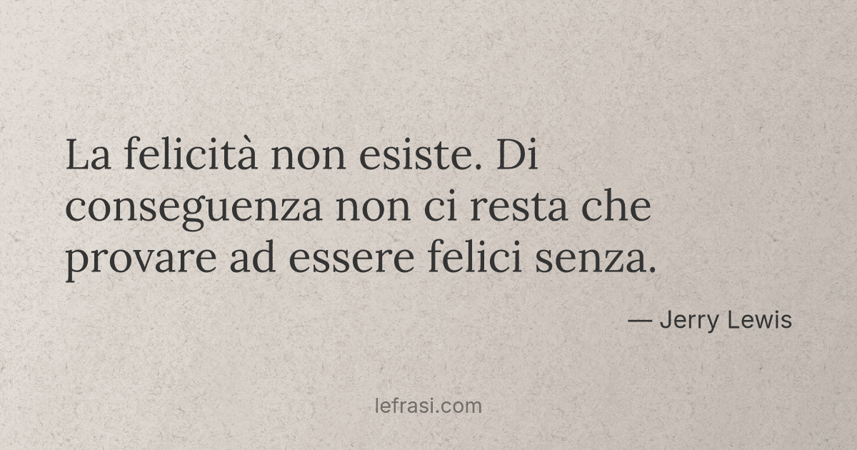 La Felicita Non Esiste Di Conseguenza Non Ci Resta Che