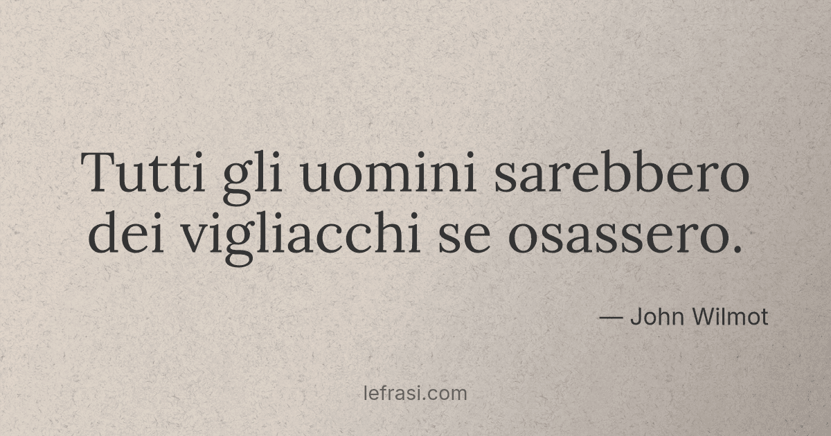 Tutti Gli Uomini Sarebbero Dei Vigliacchi Se Osassero