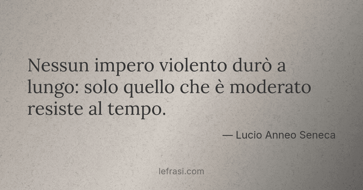 Nessun impero violento durò a lungo: solo quello che è