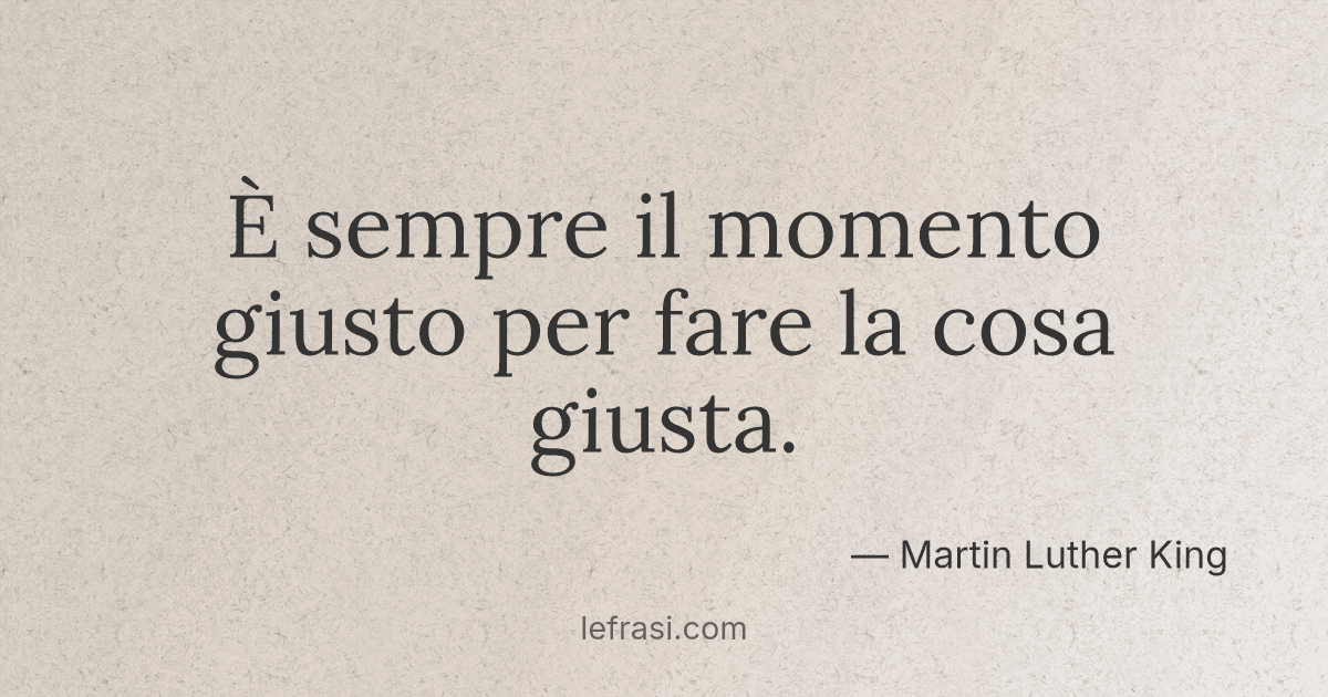 È sempre il momento giusto per fare la cosa giusta....