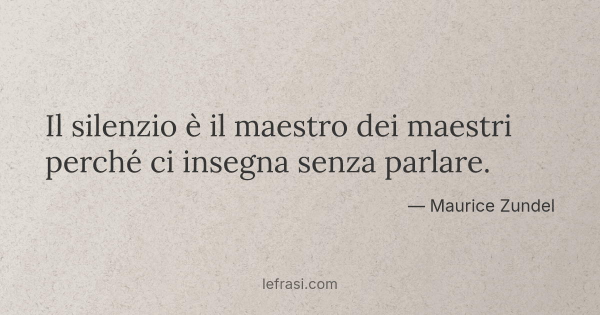 Il silenzio è il maestro dei maestri perché ci insegna