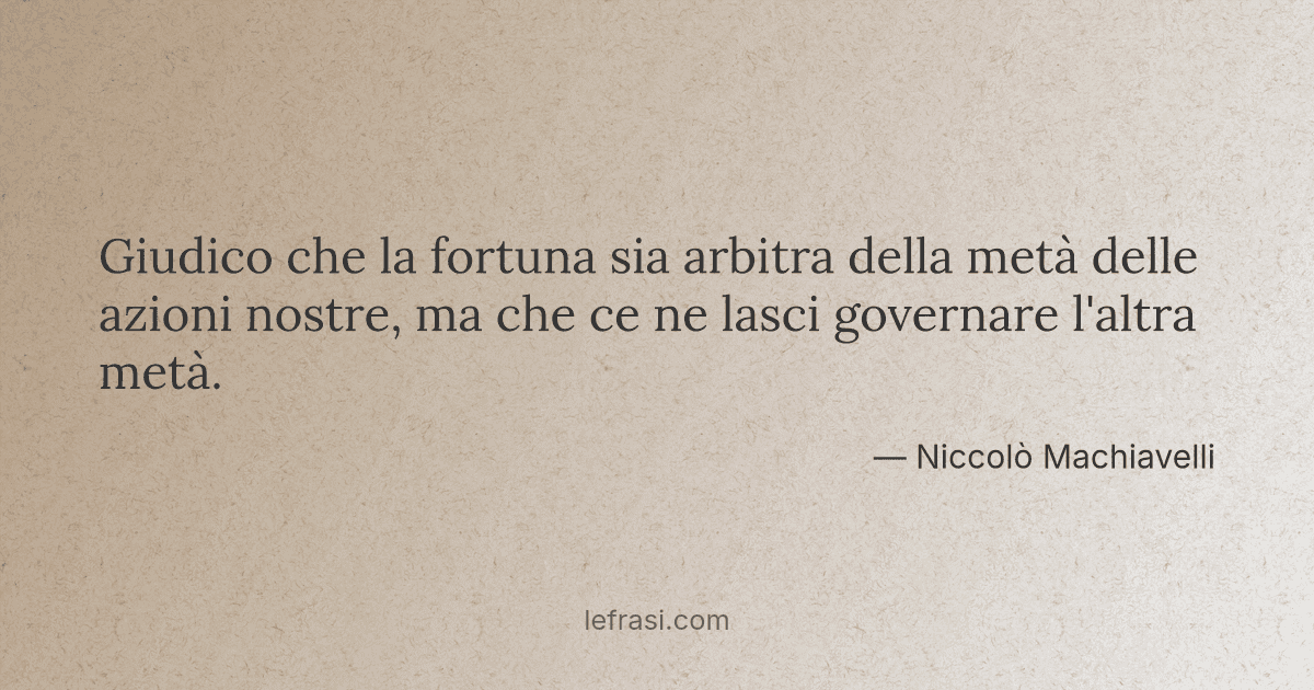 Giudico Che La Fortuna Sia Arbitra Della Meta Delle Azio