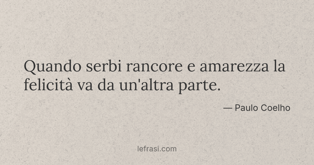 Quando Serbi Rancore E Amarezza La Felicita Va Da Un Alt