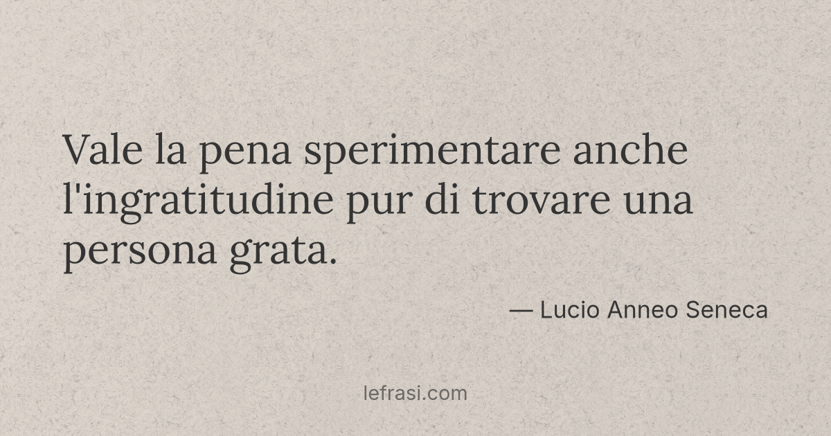 Vale La Pena Sperimentare Anche L Ingratitudine Pur Di Tr