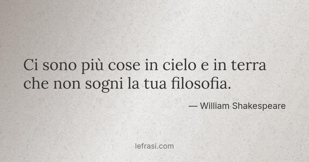 Ci sono più cose in cielo e in terra che non sogni la tu...