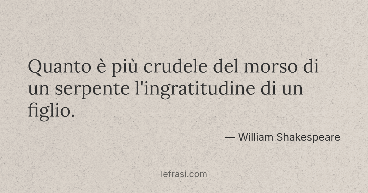 Quanto E Piu Crudele Del Morso Di Un Serpente L Ingrati